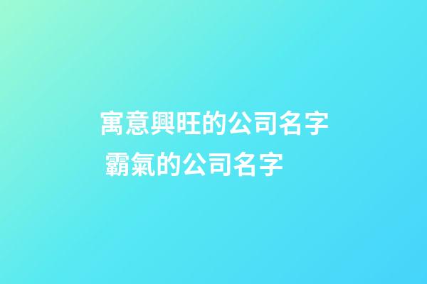 寓意興旺的公司名字 霸氣的公司名字-第1張-公司起名-玄機派